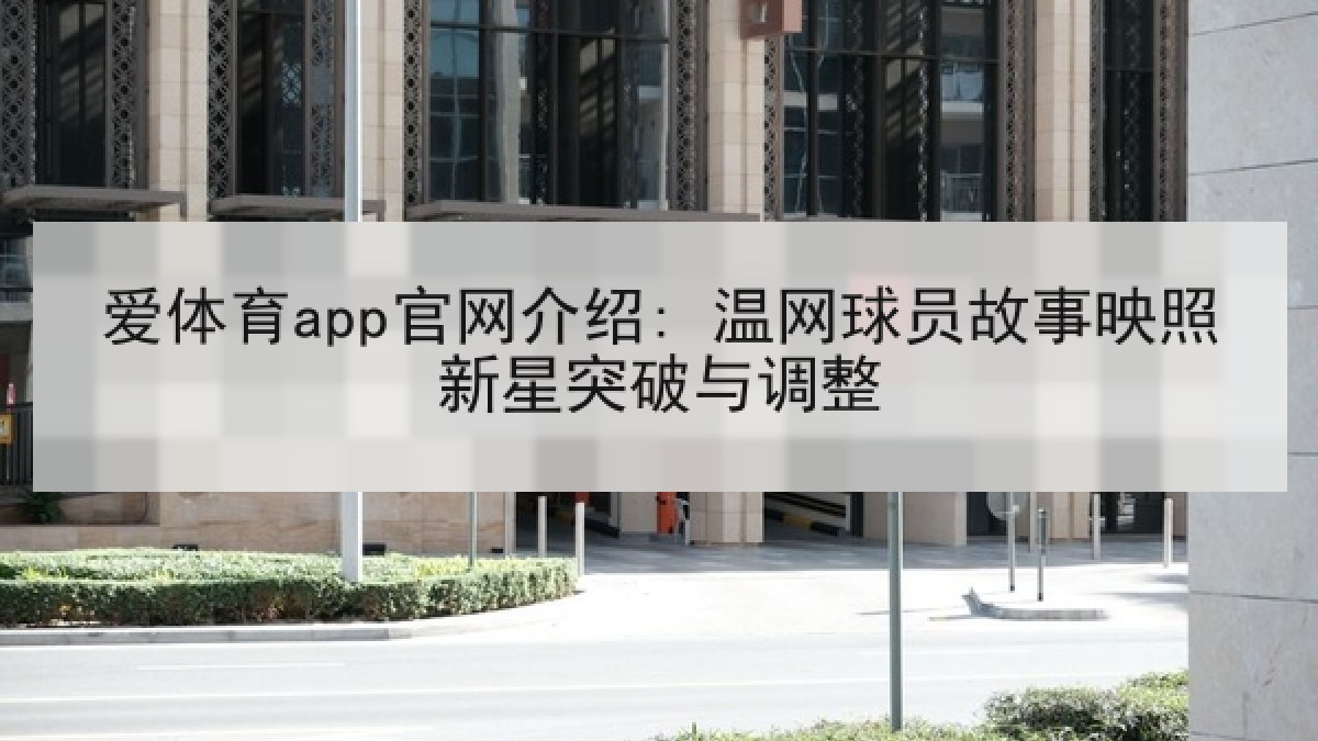 爱体育app官网介绍: 温网球员故事映照新星突破与调整 爱体育app官网介绍: 温网球员故事映照新星突破与调整
