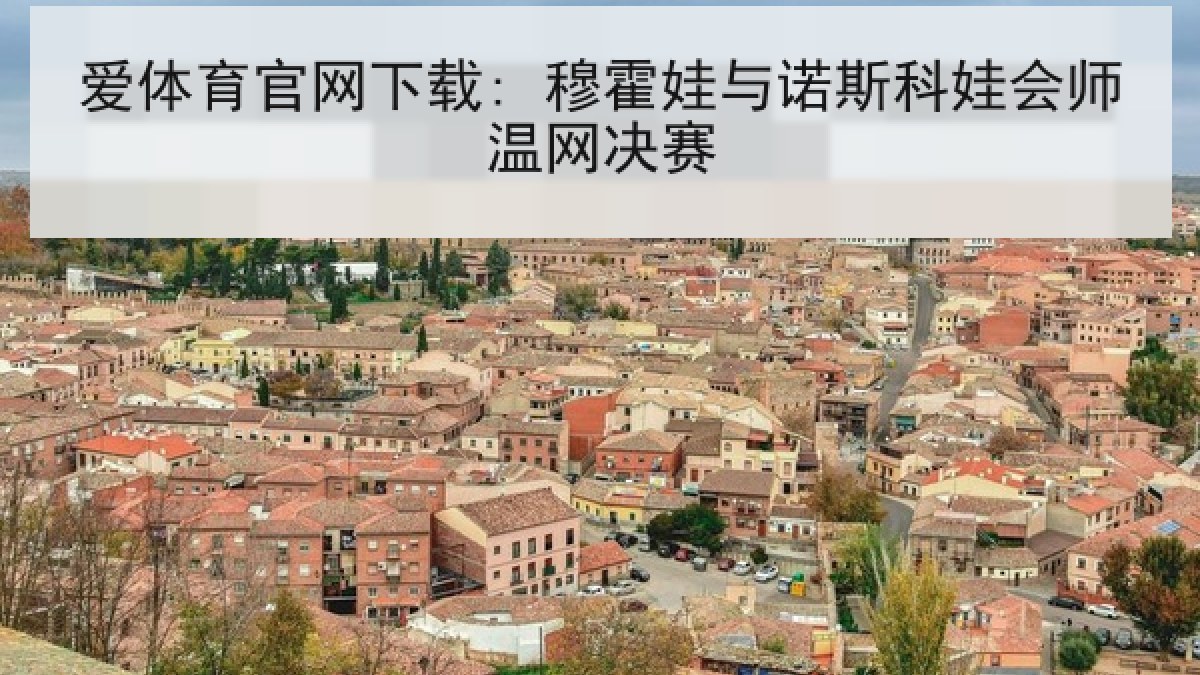 爱体育官网下载: 穆霍娃与诺斯科娃会师温网决赛
