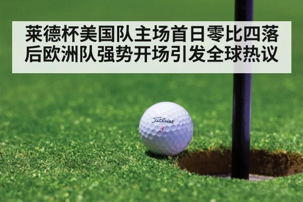 莱德杯美国队主场首日零比四落后欧洲队强势开场引发全球热议