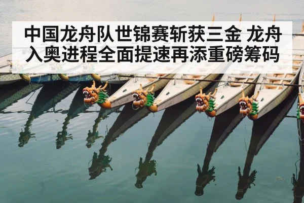 中国龙舟队世锦赛斩获三金 龙舟入奥进程全面提速再添重磅筹码