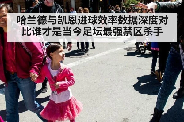 哈兰德与凯恩进球效率数据深度对比谁才是当今足坛最强禁区杀手
