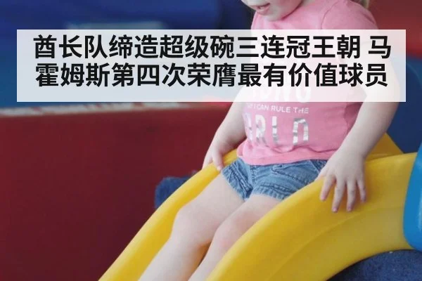 酋长队缔造超级碗三连冠王朝 马霍姆斯第四次荣膺最有价值球员